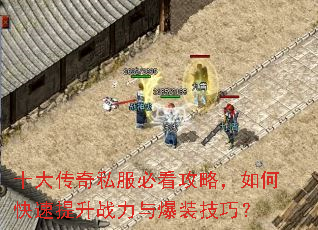 十大传奇私服必看攻略,如何快速提升战力与爆装技巧? 十大传奇私服必看攻略,如何快速提升战力与爆装技巧?