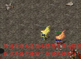 网通传奇合击版中堕落坟场地图的刷新点具体在哪里?如何高效刷怪? 网通传奇合击版中堕落坟场地图的刷新点具体在哪里?如何高效刷怪?