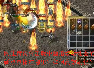 网通传奇合击版中堕落坟场地图的刷新点具体在哪里?如何高效刷怪? 网通传奇合击版中堕落坟场地图的刷新点具体在哪里?如何高效刷怪?