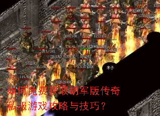 如何免费获取胡军版传奇私服游戏攻略与技巧? 如何免费获取胡军版传奇私服游戏攻略与技巧?