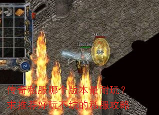 传奇私服哪个版本最耐玩?求推荐好玩不坑的私服攻略 传奇私服哪个版本最耐玩?求推荐好玩不坑的私服攻略