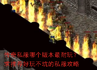 传奇私服哪个版本最耐玩?求推荐好玩不坑的私服攻略 传奇私服哪个版本最耐玩?求推荐好玩不坑的私服攻略