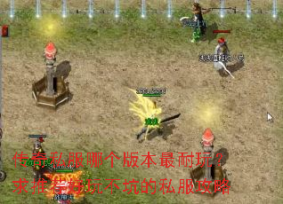 传奇私服哪个版本最耐玩?求推荐好玩不坑的私服攻略 传奇私服哪个版本最耐玩?求推荐好玩不坑的私服攻略