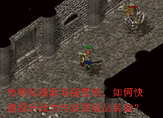 传奇私服新马服官网,如何快速提升战力与获取极品装备? 传奇私服新马服官网,如何快速提升战力与获取极品装备?