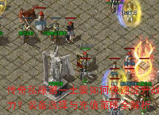 传奇私服第一土豪如何快速提升战力?装备选择与充值策略全解析 传奇私服第一土豪如何快速提升战力?装备选择与充值策略全解析
