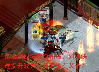 免费满回馈传奇私服,如何快速提升战力与获取稀有装备? 免费满回馈传奇私服,如何快速提升战力与获取稀有装备?