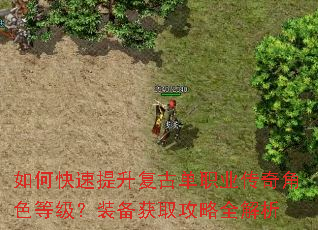 如何快速提升复古单职业传奇角色等级?装备获取攻略全解析 如何快速提升复古单职业传奇角色等级?装备获取攻略全解析