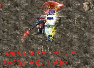 如何快速获得传奇私服无敌版破解版中的顶级装备? 如何快速获得传奇私服无敌版破解版中的顶级装备?