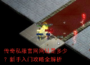 传奇私服官网网址是多少?新手入门攻略全解析 传奇私服官网网址是多少?新手入门攻略全解析