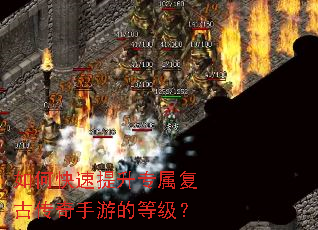 如何快速提升专属复古传奇手游的等级? 如何快速提升专属复古传奇手游的等级?
