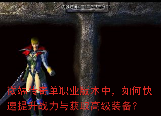微端传奇单职业版本中,如何快速提升战力与获取高级装备? 微端传奇单职业版本中,如何快速提升战力与获取高级装备?
