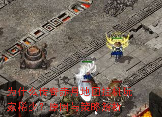 为什么传奇赤月地图挂机玩家稀少?原因与策略解析 为什么传奇赤月地图挂机玩家稀少?原因与策略解析