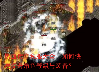 热血传奇私服大全:如何快速提升角色等级与装备? 热血传奇私服大全:如何快速提升角色等级与装备?