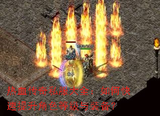 热血传奇私服大全:如何快速提升角色等级与装备? 热血传奇私服大全:如何快速提升角色等级与装备?