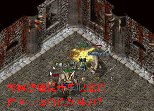 如何快速提升单职业传奇网页版角色战斗力? 如何快速提升单职业传奇网页版角色战斗力?