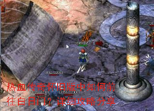 热血传奇怀旧版中如何前往白日门?详细攻略分享 热血传奇怀旧版中如何前往白日门?详细攻略分享