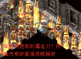 如何快速刷到屠龙刀?热血传奇SF最强攻略解析 如何快速刷到屠龙刀?热血传奇SF最强攻略解析