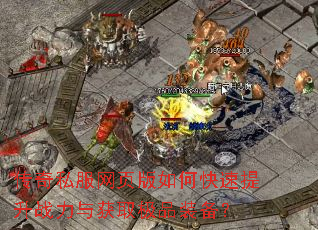 传奇私服网页版如何快速提升战力与获取极品装备? 传奇私服网页版如何快速提升战力与获取极品装备?