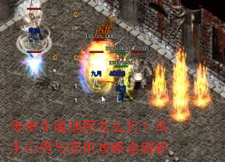 传奇牛魔地图怎么打?高手心得与实用攻略全解析 传奇牛魔地图怎么打?高手心得与实用攻略全解析