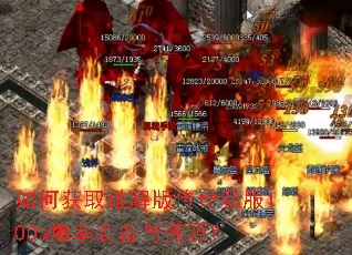 如何获取破解版传奇私服100%爆率装备与资源? 如何获取破解版传奇私服100%爆率装备与资源?