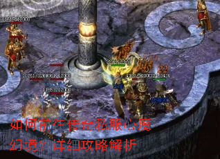 如何前往传奇私服心魔幻境?详细攻略解析 如何前往传奇私服心魔幻境?详细攻略解析